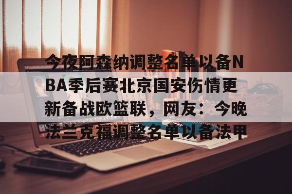 关于今夜阿森纳调整名单以备NBA季后赛北京国安伤情更新备战欧篮联,网友:今晚法兰克福调整名单以备法甲的信息 关于今夜阿森纳调整名单以备NBA季后赛北京国安伤情更新备战欧篮联,网友:今晚法兰克福调整名单以备法甲的信息